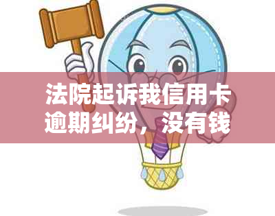 法院起诉我信用卡逾期纠纷，没有钱应对怎么办？