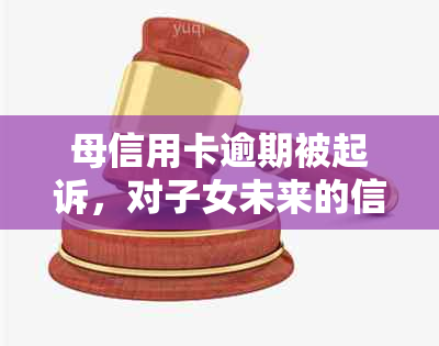 母信用卡逾期被起诉，对子女未来的信用及就学可能产生影响吗？