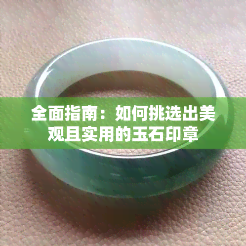 全面指南：如何挑选出美观且实用的玉石印章