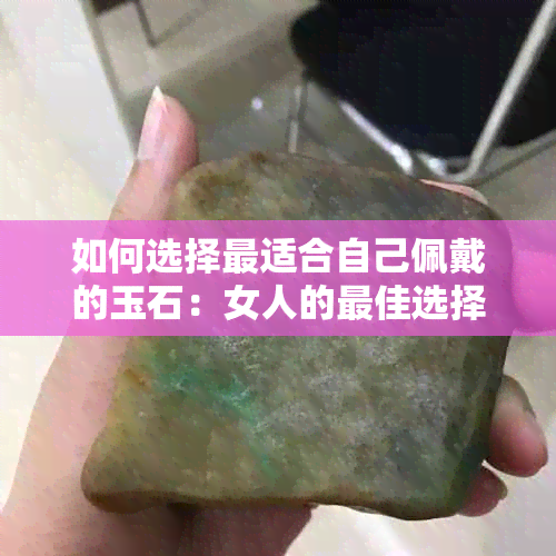 如何选择最适合自己佩戴的玉石：女人的更佳选择