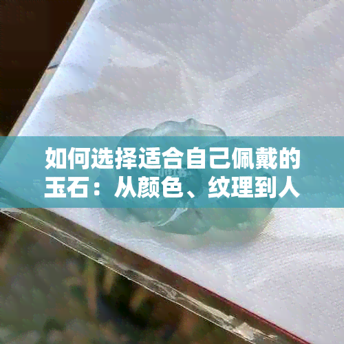 如何选择适合自己佩戴的玉石：从颜色、纹理到人体适配性全面解析