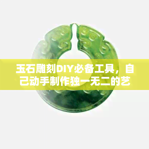 玉石雕刻DIY必备工具，自己动手制作独一无二的艺术品