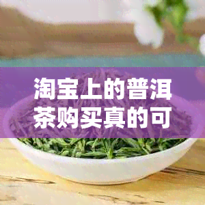 淘宝上的普洱茶购买真的可靠吗？