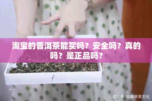 淘宝的普洱茶能买吗？安全吗？真的吗？是正品吗？