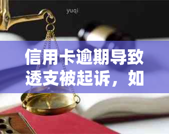 信用卡逾期导致透支被起诉，如何避免拘留和坐牢？