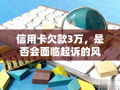 信用卡欠款3万，是否会面临起诉的风险？逾期还款后果分析