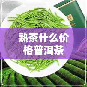 熟茶什么价格普洱茶