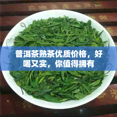 普洱茶熟茶优质价格，好喝又实，你值得拥有