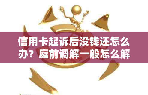 信用卡起诉后没钱还怎么办？庭前调解一般怎么解决？判决后是否可以调解？