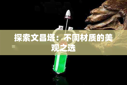 探索文昌塔：不同材质的美观之选