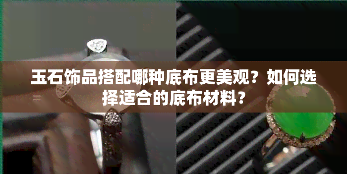 玉石饰品搭配哪种底布更美观？如何选择适合的底布材料？