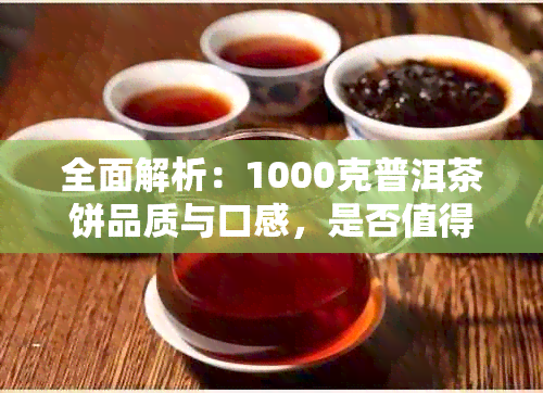 全面解析：1000克普洱茶饼品质与口感，是否值得购买？