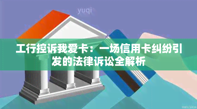 工行控诉我爱卡：一场信用卡纠纷引发的法律诉讼全解析