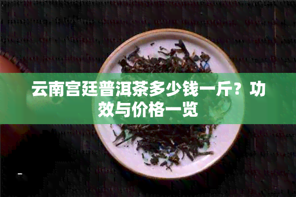 云南宫廷普洱茶多少钱一斤？功效与价格一览