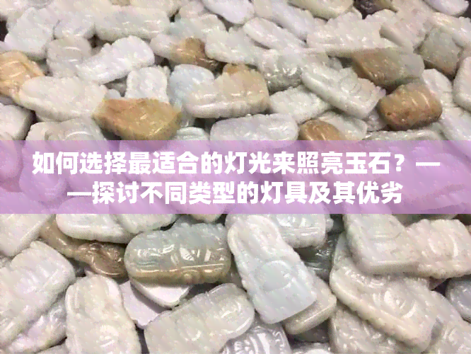 如何选择最适合的灯光来照亮玉石？——探讨不同类型的灯具及其优劣