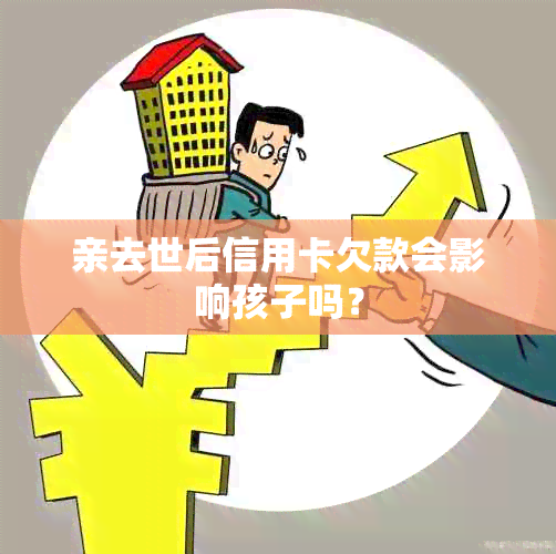 亲去世后信用卡欠款会影响孩子吗？