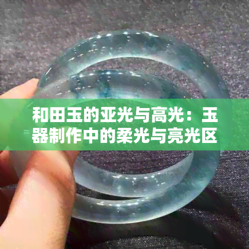 和田玉的亚光与高光：玉器制作中的柔光与亮光区别