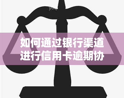 如何通过银行渠道进行信用卡逾期协商，确保个人信息安全