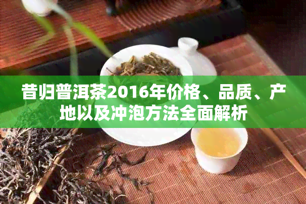 昔归普洱茶2016年价格、品质、产地以及冲泡方法全面解析