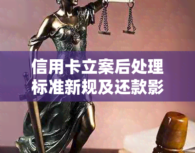 信用卡立案后处理标准新规及还款影响：立案后几天抓人？5万额度是否足够？