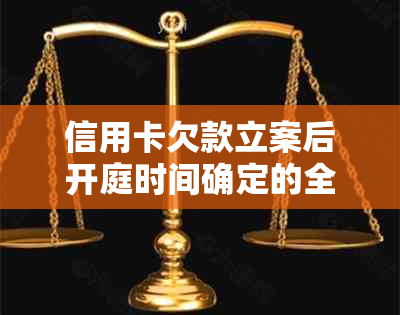 信用卡欠款立案后开庭时间确定的全面指南：了解所有相关信息并规划诉讼策略