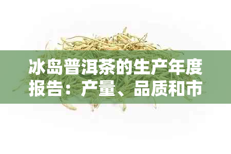 冰岛普洱茶的生产年度报告：产量、品质和市场趋势分析