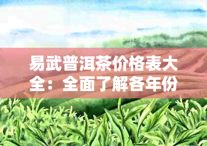 易武普洱茶价格表大全：全面了解各年份、等级、产地的普洱茶价格信息