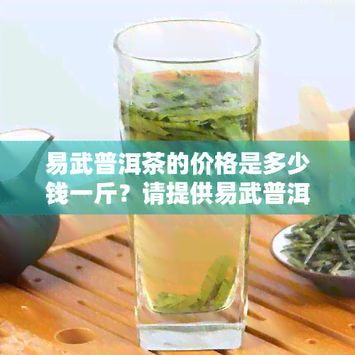 易武普洱茶的价格是多少钱一斤？请提供易武普洱茶价格表和每饼的价格。