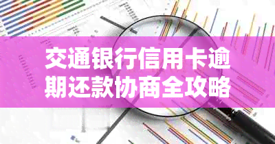 交通银行信用卡逾期还款协商全攻略：解决办法、相关政策和注意事项一文详解