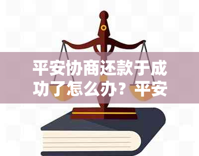 平安协商还款于成功了怎么办？平安银行最多可以分多少期进行协商还款？