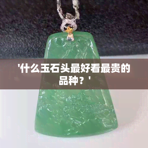 '什么玉石头更好看最贵的品种？'