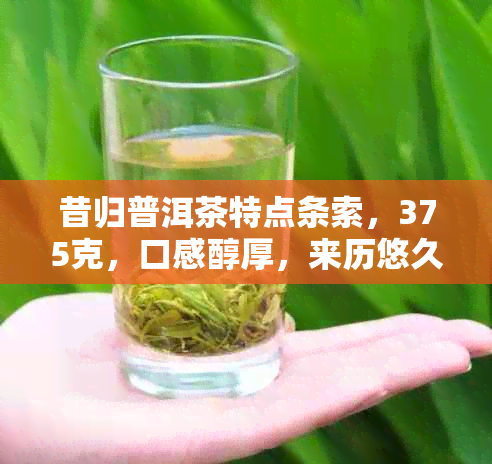 昔归普洱茶特点条索，375克，口感醇厚，来历悠久，价格适中，功效独特。