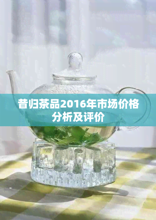 昔归茶品2016年市场价格分析及评价