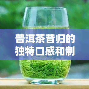 普洱茶昔归的独特口感和制作工艺