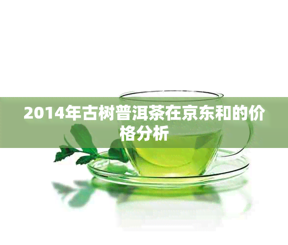 2014年古树普洱茶在京东和的价格分析