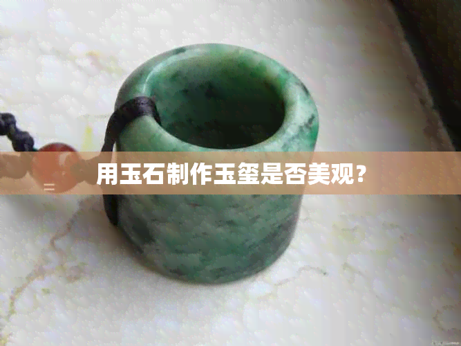 用玉石制作玉玺是否美观？