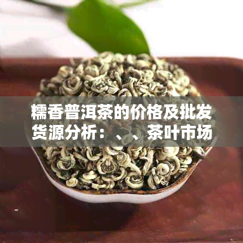 糯香普洱茶的价格及批发货源分析：、、茶叶市场全解析