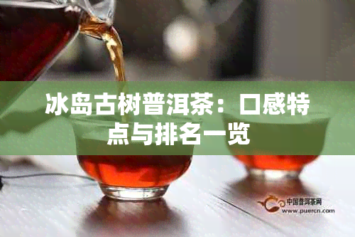 冰岛古树普洱茶：口感特点与排名一览