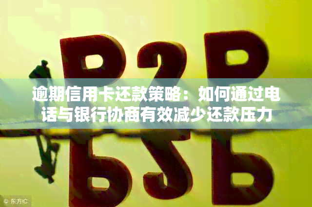 逾期信用卡还款策略：如何通过电话与银行协商有效减少还款压力