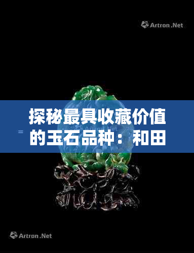 探秘更具收藏价值的玉石品种：和田玉中的佼佼者