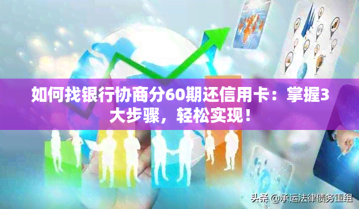 如何找银行协商分60期还信用卡：掌握3大步骤，轻松实现！