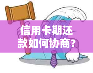 信用卡期还款如何协商？了解详细流程与注意事项