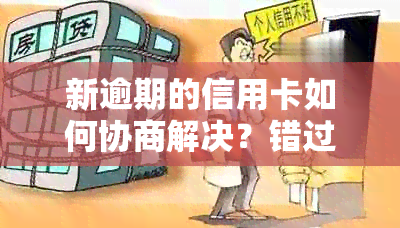 新逾期的信用卡如何协商解决？错过了时间怎么办？