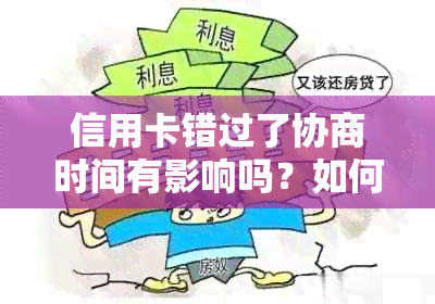 信用卡错过了协商时间有影响吗？如何处理？