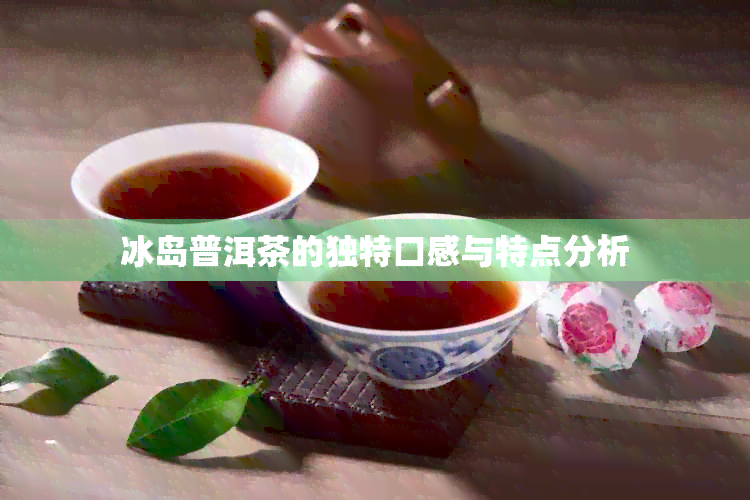 冰岛普洱茶的独特口感与特点分析