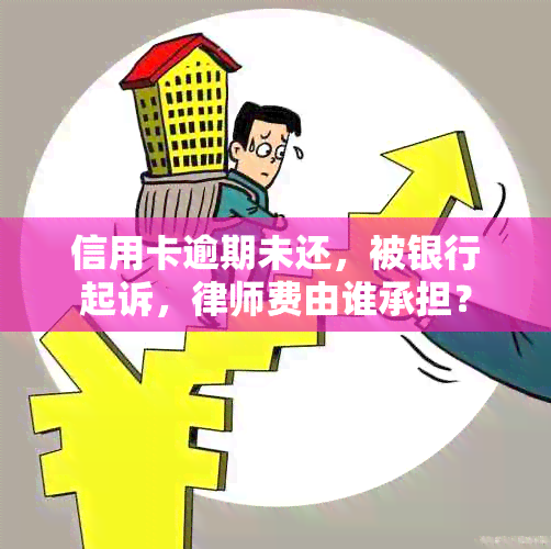 信用卡逾期未还，被银行起诉，律师费由谁承担？