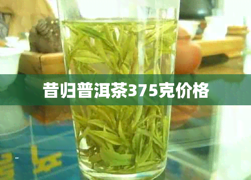 昔归普洱茶375克价格