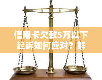 信用卡欠款5万以下起诉如何应对？解决方法和建议全解析