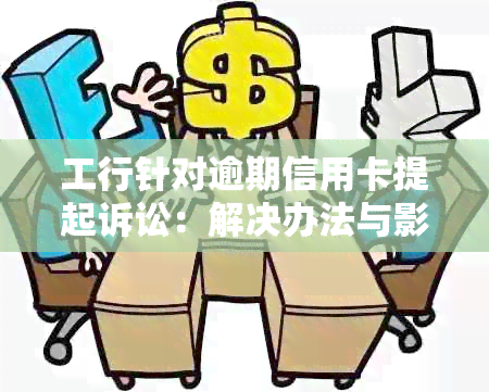 工行针对逾期信用卡提起诉讼：解决办法与影响分析