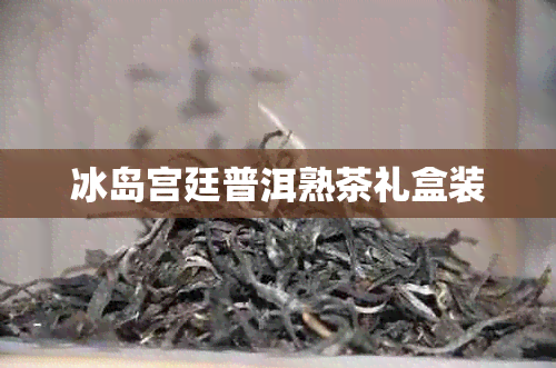 冰岛宫廷普洱熟茶礼盒装